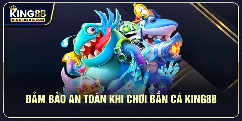 Đảm Bảo An Toàn Khi Chơi Bắn Cá King88