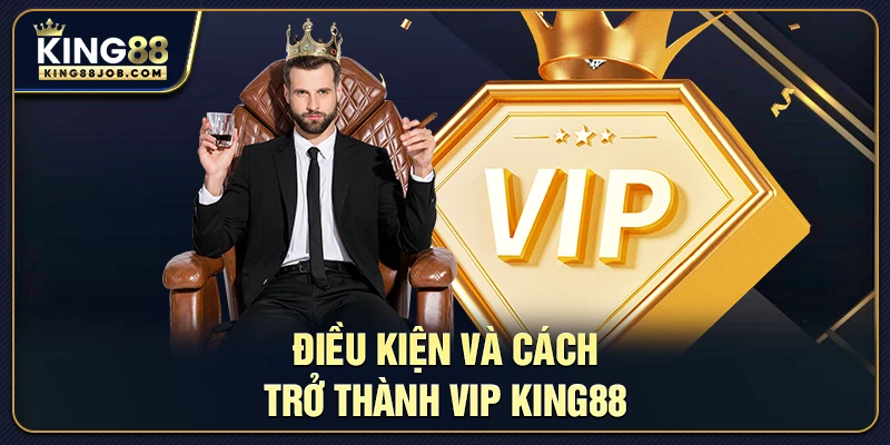Điều kiện và cách trở thành VIP King88