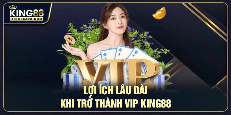 Lợi ích lâu dài khi trở thành VIP King88