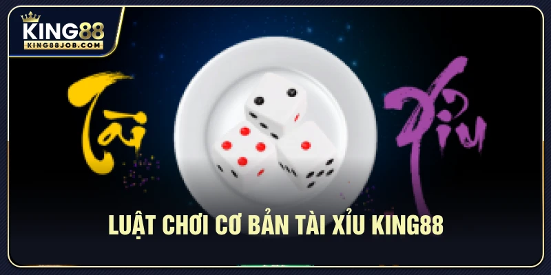 Luật chơi cơ bản Tài Xỉu King88